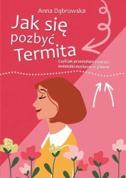Jak się pozbyć Termita. Czyli jak przestałam tworzyć śmietniki myślowe w głowie - Anna Dąbrowska
