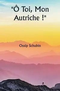 Ô Toi, Mon Autriche ! - Schubin Ossip