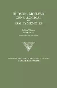 Hudson-Mohawk Genealogical and Family Memoirs. in Four Volumes. Volume IV. Includes Index to All Four Volumes - Reynolds Cuyler