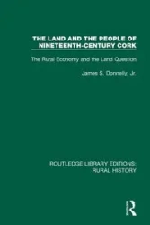 The Land and the People of Nineteenth-Century Cork - James S. Donnelly Jr