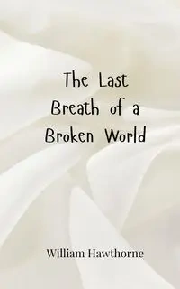 The Last Breath of a Broken World - William Hawthorne