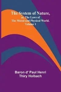 The System of Nature, or, the Laws of the Moral and Physical World. Volume 1 - Paul d' Henri Thiry Holbach baron