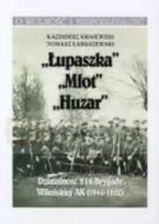 „Łupaszka” „Młot” „Huzar” Działalności 5 i 6 Brygady Wileńskiej AK 1944-1952 - Kazimierz Krajewski, Tomasz Łabuszewski