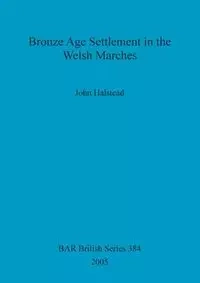 Bronze Age Settlement in the Welsh Marches - John Halstead