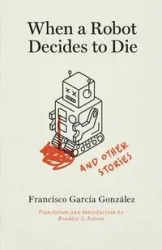 When a Robot Decides to Die and Other Stories - Francisco García González