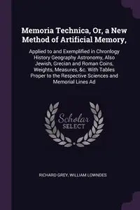 Memoria Technica, Or, a New Method of Artificial Memory, - Richard Grey