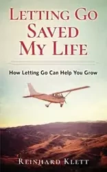 Letting Go Saved My Life - Klett Reinhard