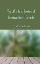 My Life Is a Series of Inconvenient Events - Dexter Sullivan