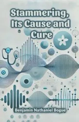 Stammering, Its Cause and Cure - Benjamin Nathaniel Bogue