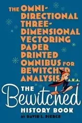 The Omni-Directional Three-Dimensional Vectoring Paper Printed Omnibus for Bewitched Analysis a.k.a. The Bewitched History Book - Pierce David L.
