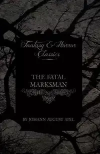 The Fatal Marksman (Fantasy and Horror Classics) - August Apel Johann