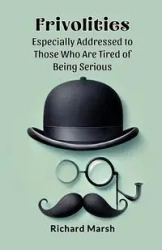 Frivolities Especially Addressed To Those Who Are Tired Of Being Serious - Richard Marsh