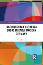 Incombustible Lutheran Books in Early Modern Germany - Shamir Avner