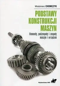 Podstawy konstrukcji maszyn. Elementy, podzespoły i zespoły maszyn i urządzeń - Włodzimierz Chomczyk