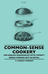 Common-Sense Cookery - For English Households With Twenty Menus Worked Out In Detail - Kenney-Herbert A.