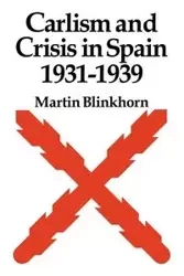 Carlism and Crisis in Spain 1931 1939 - Martin Blinkhorn