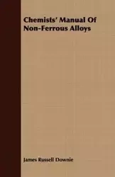 Chemists' Manual Of Non-Ferrous Alloys - James Russell Downie