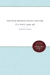 Postwar Defense Policy and the U.S. Navy, 1943-46 - Davis Vincent