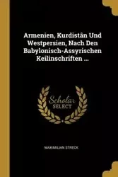 Armenien, Kurdistân Und Westpersien, Nach Den Babylonisch-Assyrischen Keilinschriften ... - Streck Maximilian