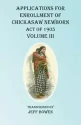 Applications For Enrollment of Chickasaw Newborn Act of 1905 Volume III - Bowen Jeff