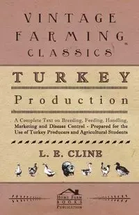 Turkey Production - A Complete Text On Breeding, Feeding, Handling, Marketing And Disease Control - Prepared For The Use Of Turkey Producers And Agricultural Students - Cline L. E.