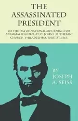 The Assassinated President - Or The Day of National Mourning for Abraham Lincoln, At St. John's (Lutheran) Church, Philadelphia, June 1st, 1865. - A. Joseph Seiss