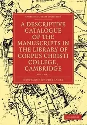 A Descriptive Catalogue of the Manuscripts in the Library of Corpus Christi College, Cambridge - James Montague Rhodes