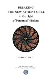 Breaking the New Atheist Spell in the Light of Perennial Wisdom - Gustavo Polit