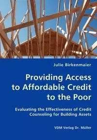 Providing Access to Affordable Credit to the Poor - Evaluating the Effectiveness of Credit Counseling for Building Assets - Julie Birkenmaier