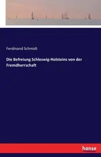 Die Befreiung Schleswig-Holsteins von der Fremdherrschaft - Ferdinand Schmidt