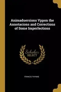 Animaduersions Vppon the Annotacions and Corrections of Some Imperfections - Francis Thynne