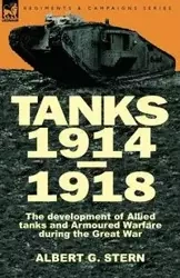 Tanks 1914-1918; the Development of Allied Tanks and Armoured Warfare During the Great War - Stern Albert G.