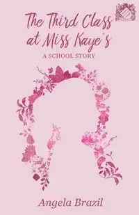 The Third Class at Miss Kaye's - A School Story - Angela Brazil