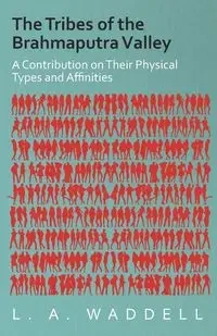The Tribes of the Brahmaputra Valley - A Contribution on Their Physical Types and Affinities - Waddell L. A.