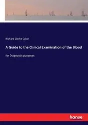 A Guide to the Clinical Examination of the Blood - Richard Cabot Clarke