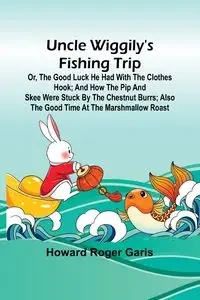 Uncle Wiggily's fishing trip; Or, The good luck he had with the clothes hook; and How the Pip and Skee were stuck by the chestnut burrs; also The good time at the marshmallow roast - Roger Howard Garis