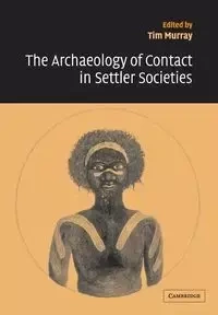The Archaeology of Contact in Settler Societies - Murray Tim