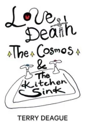 Love, Death, the Cosmos and the Kitchen Sink - Terry Deague