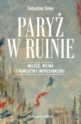 Paryż w ruinie.. Miłość, wojna i narodziny impresjonizmu - Sebastian Smee