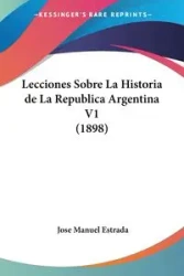 Lecciones Sobre La Historia de La Republica Argentina V1 (1898) - Jose Manuel Estrada