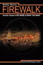 Firewalk and Six Tenets to GET MORE of WHAT YOU WANT - Reyes Bobby