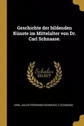 Geschichte der bildenden Künste im Mittelalter von Dr. Carl Schnaase. - Karl Julius Ferdinand Schnaase