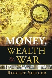 Money, Wealth & War - Robert Shuler