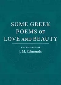 Some Greek Poems of Love and Beauty - Edmonds J. M.