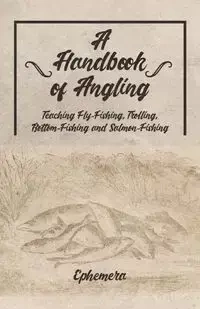 A Handbook of Angling - Teaching Fly-Fishing, Trolling, Bottom-Fishing and Salmon-Fishing - Ephemera