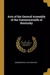 Acts of the General Assembly of the Commonwealth of Kentucky - Kentucky Commonwealth of