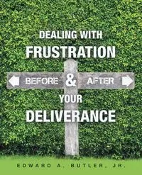 Dealing with Frustration Before & After Your Deliverance - Edward A. Butler Jr.