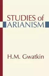 Studies of Arianism - M. Henry Gwatkin