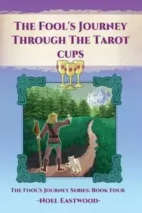 The Fool's Journey Through The Tarot Cups - Noel Eastwood
