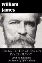 Talks To Teachers On Psychology, And To Students On Some Of Life's Ideals - James William